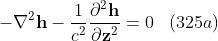 -\mathbf{\nabla}^2 \mathbf{h} -\frac{1}{c^2} \frac{\partial^2 \mathbf{h}}{\partial \mathbf{z}^2} =0\; \; \; (325a)